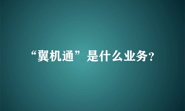 “翼机通”是什么业务？