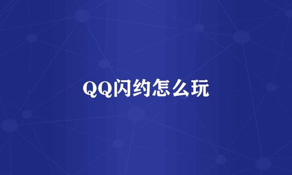QQ闪约怎么玩