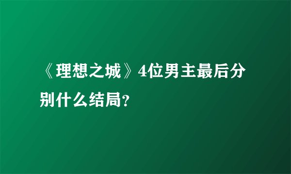 《理想之城》4位男主最后分别什么结局？