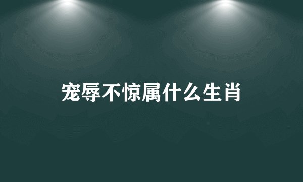 宠辱不惊属什么生肖