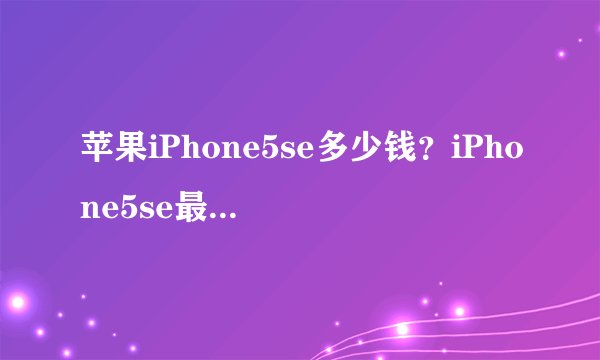苹果iPhone5se多少钱？iPhone5se最新价格详情
