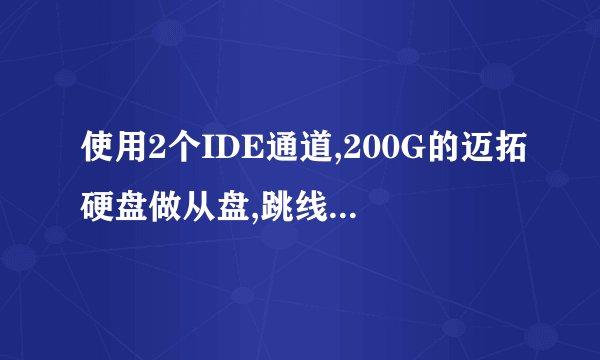 使用2个IDE通道,200G的迈拓硬盘做从盘,跳线怎么设定