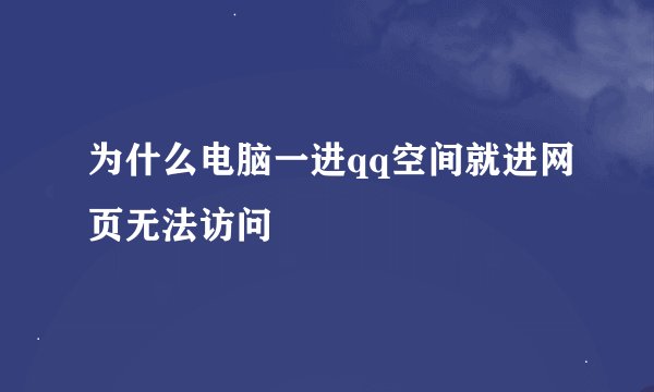 为什么电脑一进qq空间就进网页无法访问