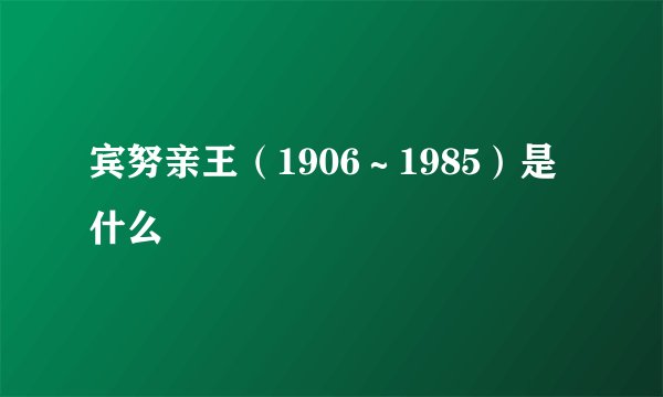 宾努亲王（1906～1985）是什么