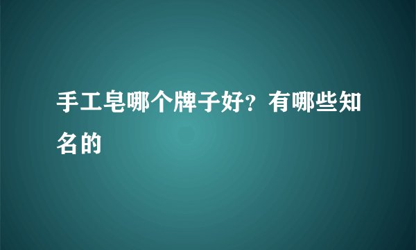 手工皂哪个牌子好？有哪些知名的