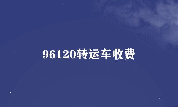 96120转运车收费