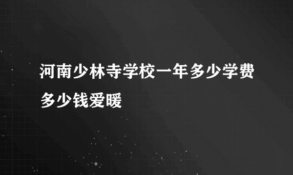 河南少林寺学校一年多少学费多少钱爱暖
