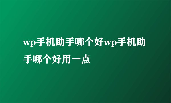 wp手机助手哪个好wp手机助手哪个好用一点
