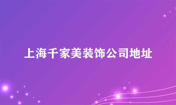 上海千家美装饰公司地址