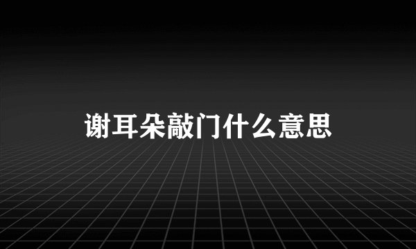 谢耳朵敲门什么意思