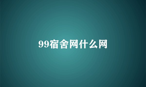 99宿舍网什么网