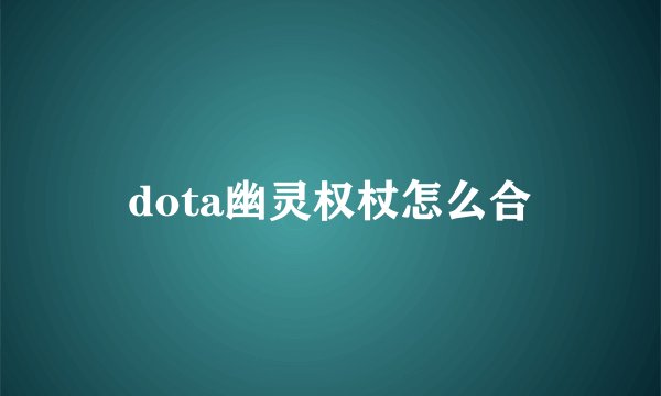 dota幽灵权杖怎么合