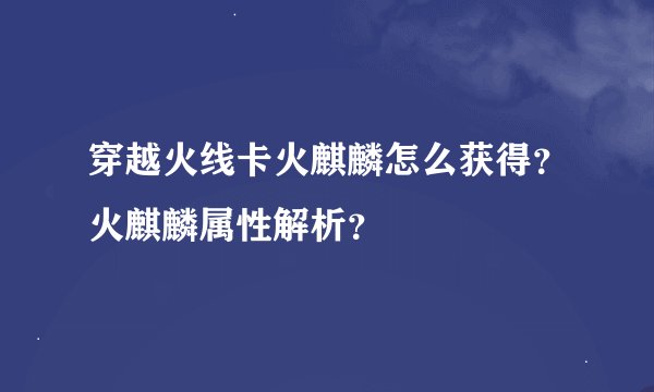 穿越火线卡火麒麟怎么获得？火麒麟属性解析？