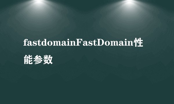 fastdomainFastDomain性能参数
