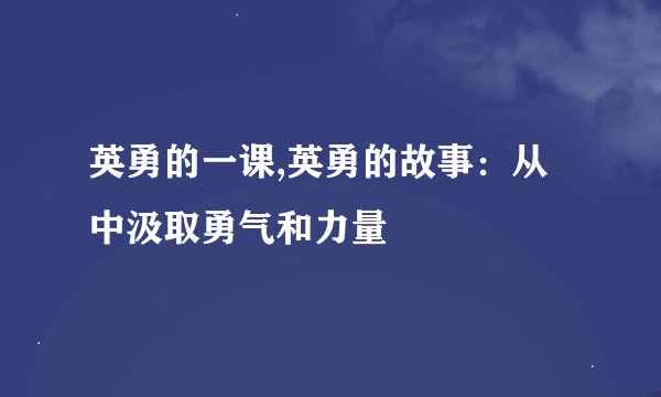 英勇的一课,英勇的故事：从中汲取勇气和力量