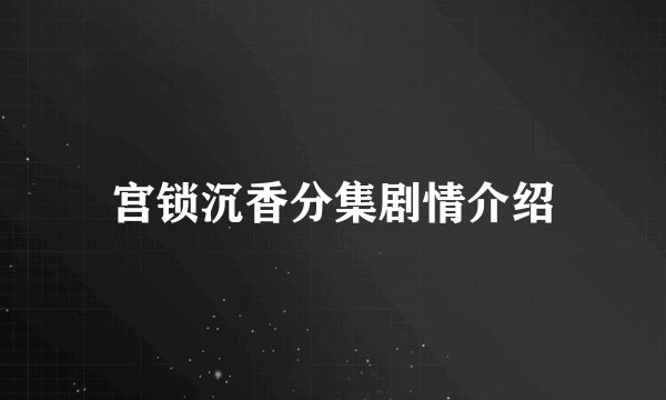 宫锁沉香分集剧情介绍