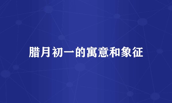 腊月初一的寓意和象征