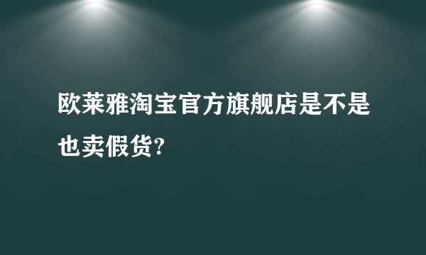 欧莱雅淘宝官方旗舰店是不是也卖假货?