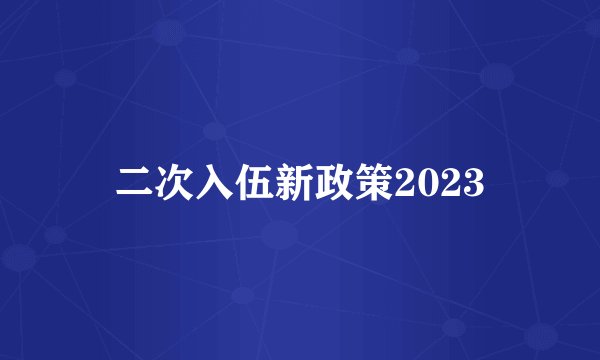 二次入伍新政策2023