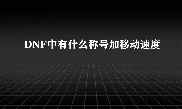 DNF中有什么称号加移动速度