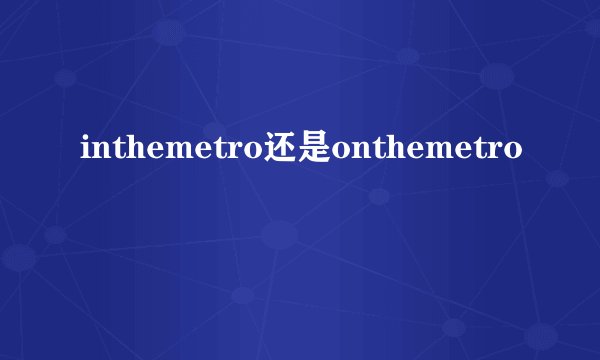 inthemetro还是onthemetro