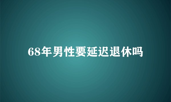 68年男性要延迟退休吗