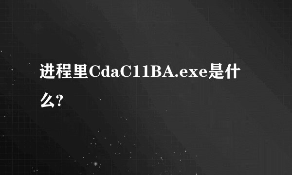 进程里CdaC11BA.exe是什么?