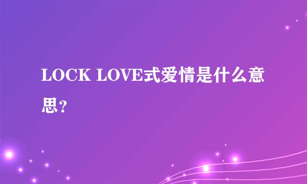 LOCK LOVE式爱情是什么意思？