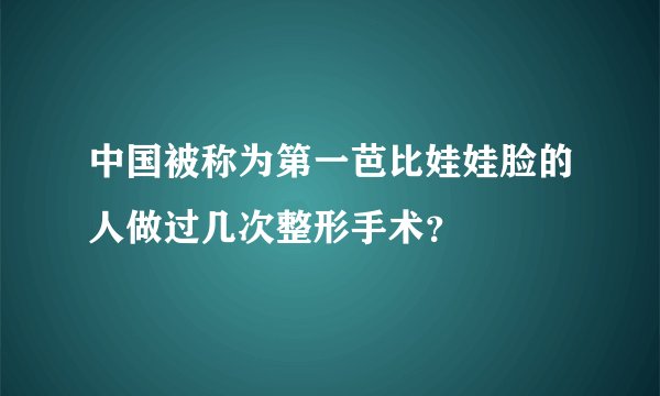 中国被称为第一芭比娃娃脸的人做过几次整形手术？
