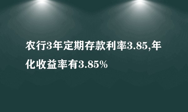 农行3年定期存款利率3.85,年化收益率有3.85%