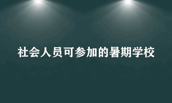 社会人员可参加的暑期学校