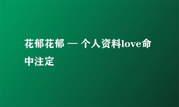 花郁花郁 — 个人资料love命中注定
