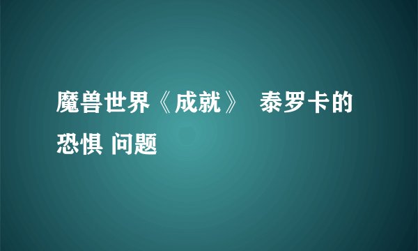 魔兽世界《成就》  泰罗卡的恐惧 问题