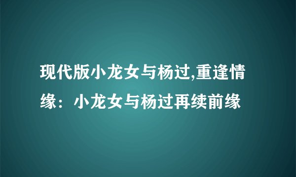 现代版小龙女与杨过,重逢情缘：小龙女与杨过再续前缘