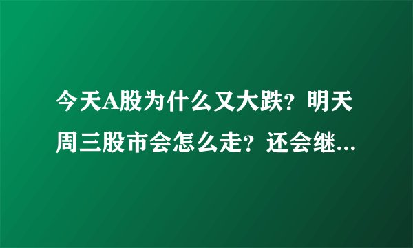 今天A股为什么又大跌？明天周三股市会怎么走？还会继续大跌？