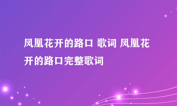 凤凰花开的路口 歌词 凤凰花开的路口完整歌词