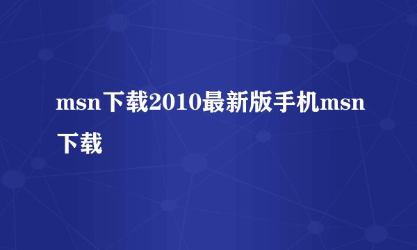 msn下载2010最新版手机msn下载