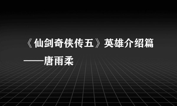 《仙剑奇侠传五》英雄介绍篇——唐雨柔