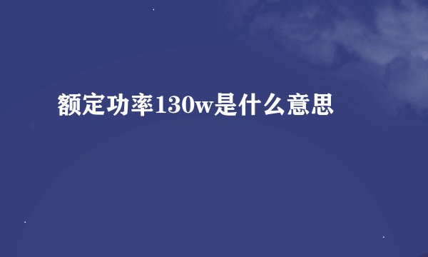 额定功率130w是什么意思