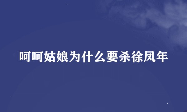 呵呵姑娘为什么要杀徐凤年