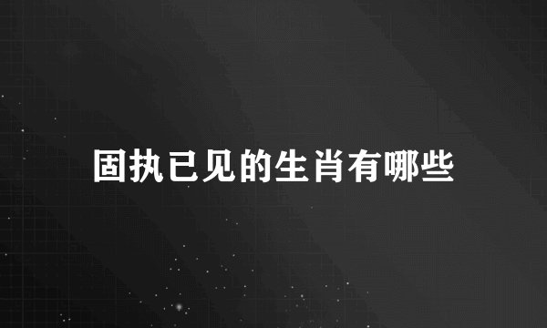 固执已见的生肖有哪些