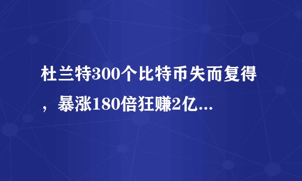 杜兰特300个比特币失而复得，暴涨180倍狂赚2亿！NBA巨星的投资哲学令人惊叹