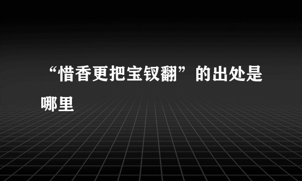 “惜香更把宝钗翻”的出处是哪里