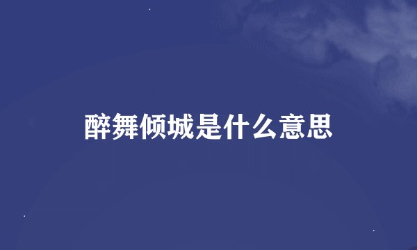 醉舞倾城是什么意思
