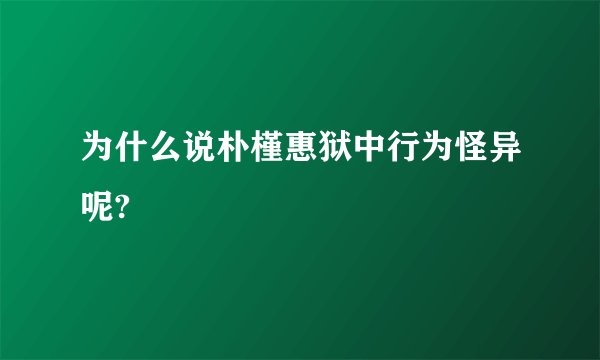 为什么说朴槿惠狱中行为怪异呢?