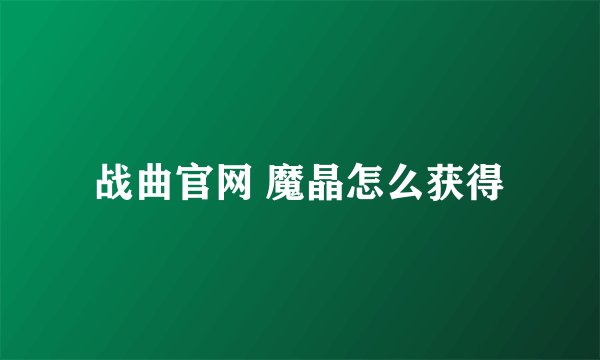 战曲官网 魔晶怎么获得