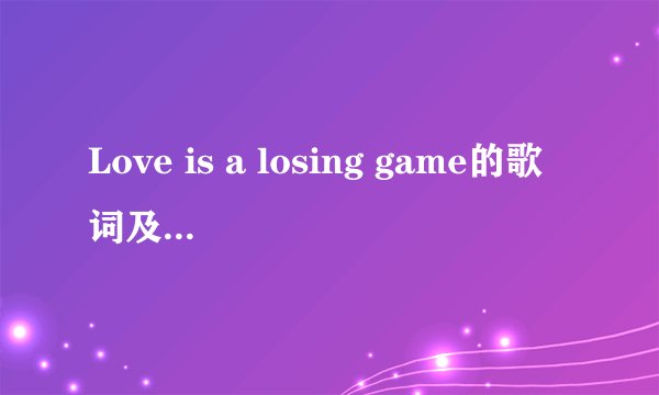 Love is a losing game的歌词及翻译，高手来~