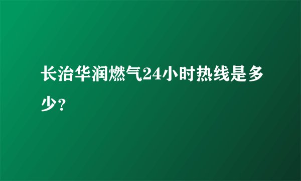长治华润燃气24小时热线是多少？