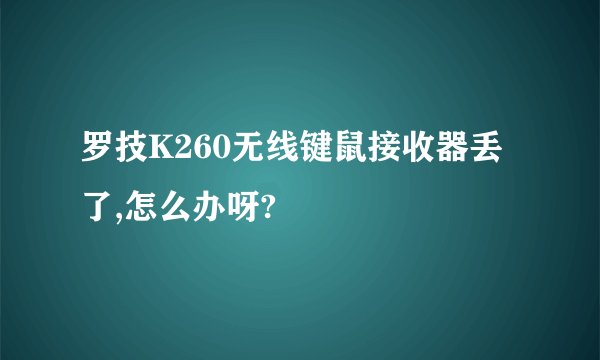 罗技K260无线键鼠接收器丢了,怎么办呀?