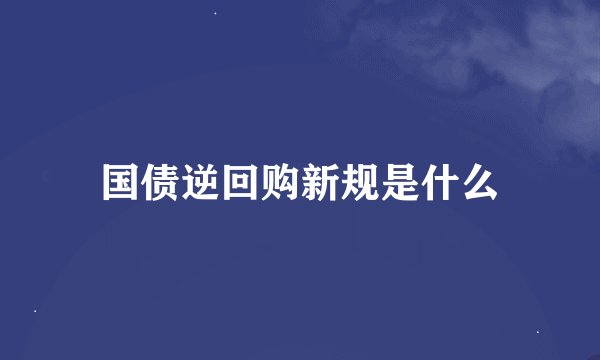 国债逆回购新规是什么